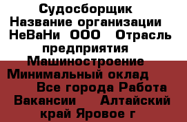 Судосборщик › Название организации ­ НеВаНи, ООО › Отрасль предприятия ­ Машиностроение › Минимальный оклад ­ 70 000 - Все города Работа » Вакансии   . Алтайский край,Яровое г.